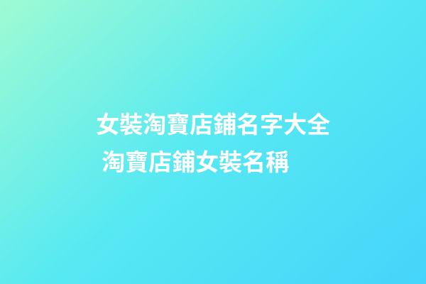 女裝淘寶店鋪名字大全 淘寶店鋪女裝名稱-第1張-店鋪起名-玄機(jī)派
